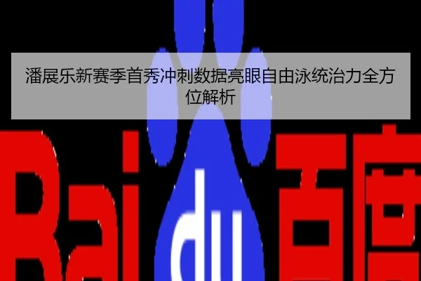 潘展乐新赛季首秀冲刺数据亮眼自由泳统治力全方位解析